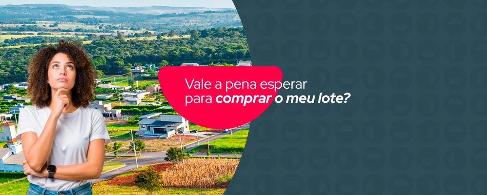 Vale a pena esperar para comprar o meu lote?